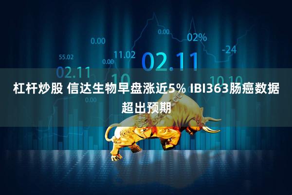 杠杆炒股 信达生物早盘涨近5% IBI363肠癌数据超出预期