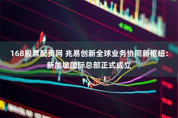 168股票配资网 兆易创新全球业务协同新枢纽：新加坡国际总部正式成立