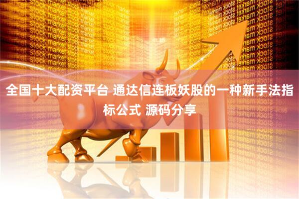 全国十大配资平台 通达信连板妖股的一种新手法指标公式 源码分享