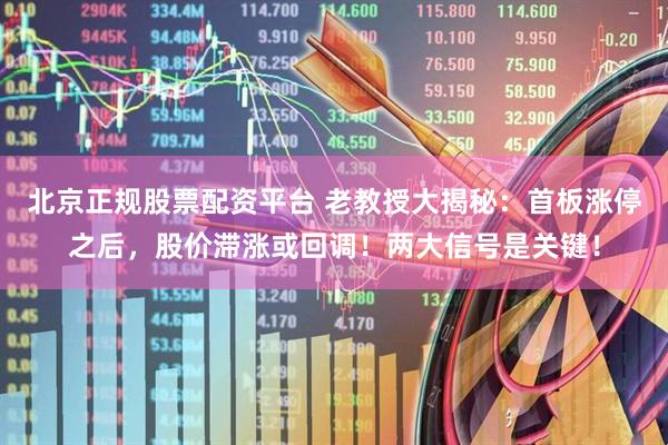 北京正规股票配资平台 老教授大揭秘：首板涨停之后，股价滞涨或回调！两大信号是关键！