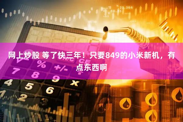 网上炒股 等了快三年！只要849的小米新机，有点东西啊