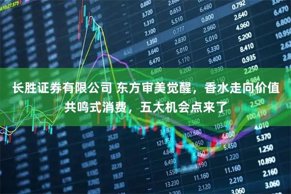 长胜证券有限公司 东方审美觉醒，香水走向价值共鸣式消费，五大机会点来了