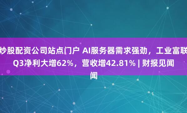 炒股配资公司站点门户 AI服务器需求强劲,工业富联Q3净利大增62%,营收增42.81% | 财报见闻