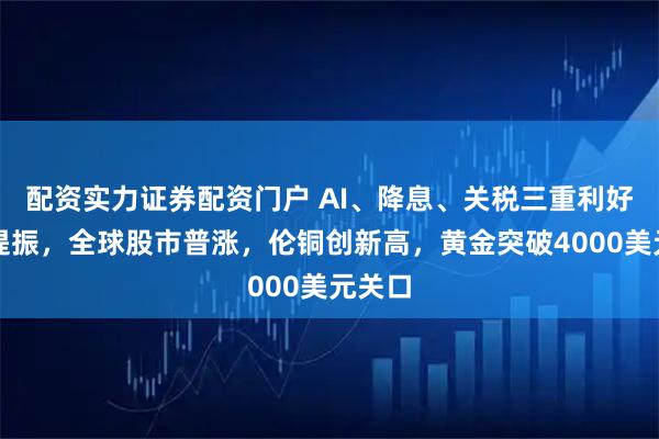 配资实力证券配资门户 AI、降息、关税三重利好情绪提振,全球股市普涨,伦铜创新高,黄金突破4000美元关口