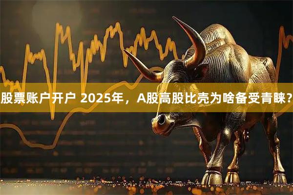 股票账户开户 2025年,A股高股比壳为啥备受青睐?